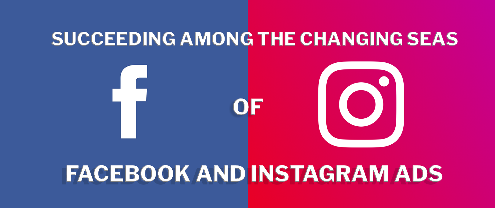 Succeeding-Among-the-Changing-Seas-of-Facebook-and-Instagram-Ads